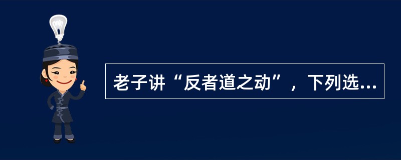 老子讲“反者道之动”，下列选项中最接近“反”的意思的是（）