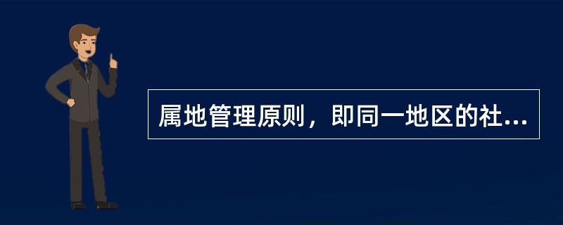 属地管理原则，即同一地区的社会保障事务应由该地区的管理机构分散管理