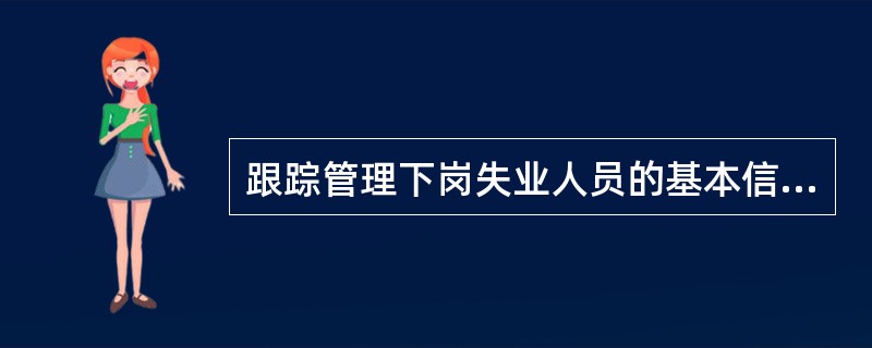 跟踪管理下岗失业人员的基本信息变化情况，下列不必重点掌握的是（）