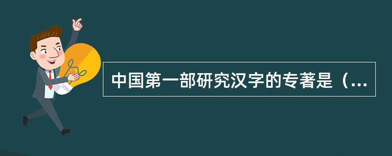 中国第一部研究汉字的专著是（）。