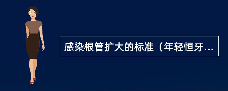 感染根管扩大的标准（年轻恒牙除外）比原来直径至少扩大（）