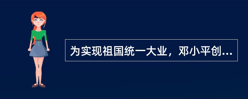 为实现祖国统一大业，邓小平创造性地提出解决台湾问题的伟大构想是（）