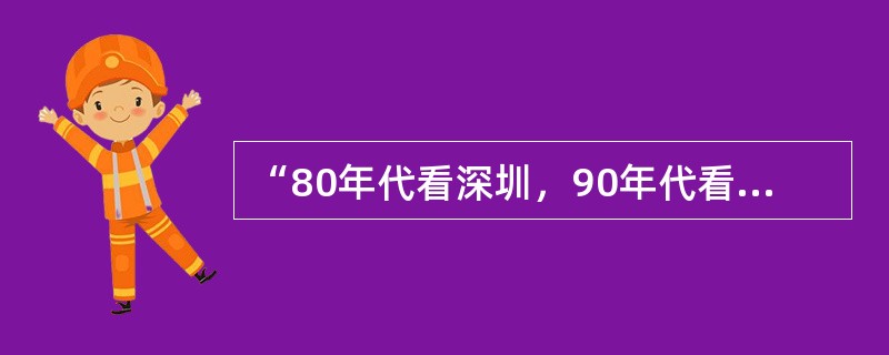 “80年代看深圳，90年代看浦东”。时至今日，深圳、浦东仍然是我国经济高速发展的