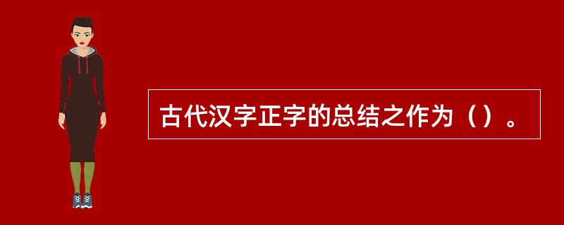 古代汉字正字的总结之作为（）。