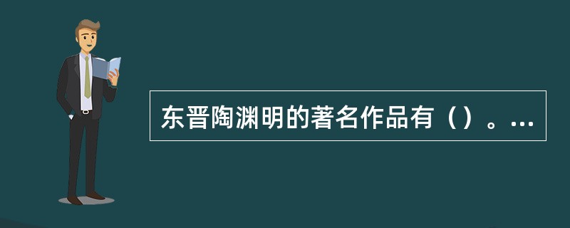 东晋陶渊明的著名作品有（）。①《归园田居》②《饮酒》③《桃花源诗并记》④《咏怀》