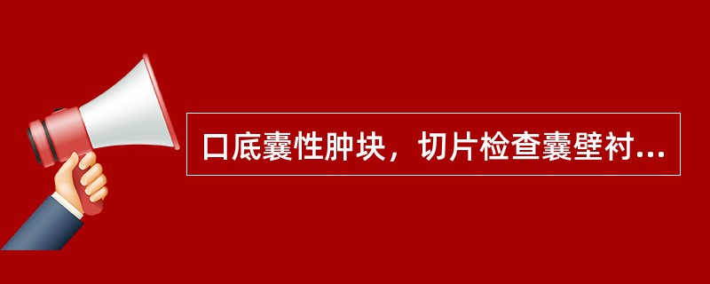 口底囊性肿块，切片检查囊壁衬里为鳞状上皮，囊壁结缔组织中有少量慢性炎症细胞浸润，