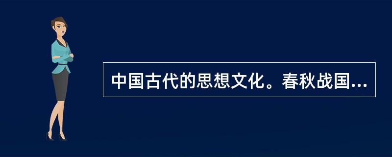 中国古代的思想文化。春秋战国时期“诸子百家”在治理国家的问题上有不同的思想主张，