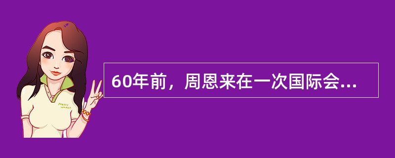 60年前，周恩来在一次国际会议上提出“求同存异”的方针（见右图），为会议的圆满成