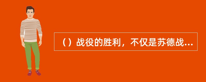 （）战役的胜利，不仅是苏德战场的转折点，而且是二战的重要转折点。