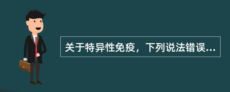 关于特异性免疫，下列说法错误的是（）