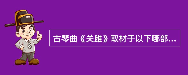 古琴曲《关雎》取材于以下哪部著作？（）