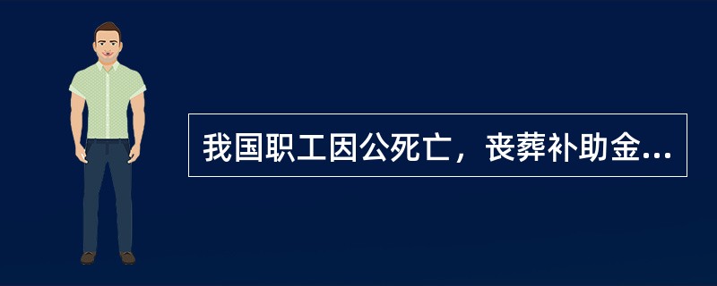 我国职工因公死亡，丧葬补助金是按本地区上年度职工月平均工资的（）