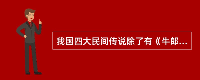 我国四大民间传说除了有《牛郎织女》《梁山伯与祝英台》《孟姜女》外，还有以下哪部作