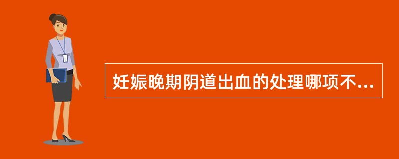 妊娠晚期阴道出血的处理哪项不正确（）。