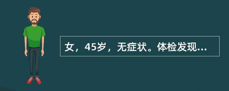 女，45岁，无症状。体检发现血压为21．3／12kPa（160／90mmHg），