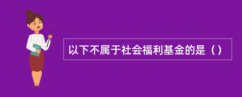 以下不属于社会福利基金的是（）