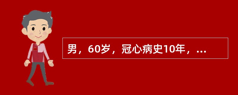 男，60岁，冠心病史10年，突发胸痛伴呼吸困难10小时入院，查体：BP89／50