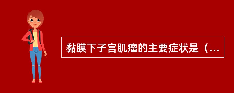 黏膜下子宫肌瘤的主要症状是（）。
