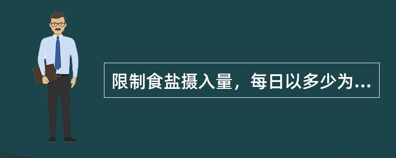 限制食盐摄入量，每日以多少为宜（）。
