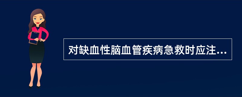 对缺血性脑血管疾病急救时应注意（）。