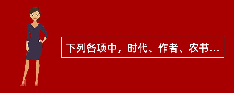 下列各项中，时代、作者、农书名相一致的是（）。