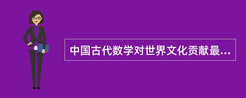 中国古代数学对世界文化贡献最大的是（）。