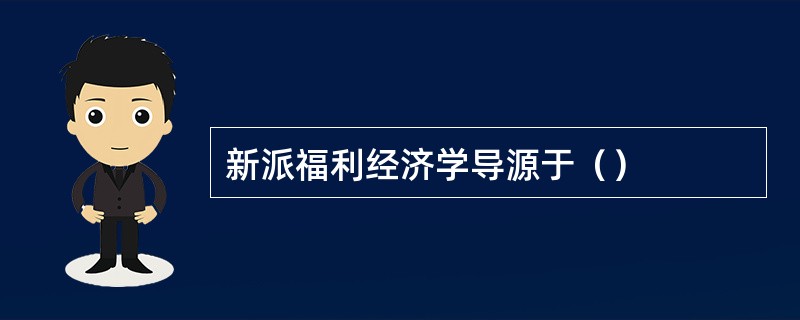 新派福利经济学导源于（）