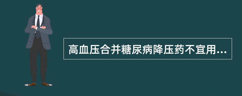 高血压合并糖尿病降压药不宜用（）。