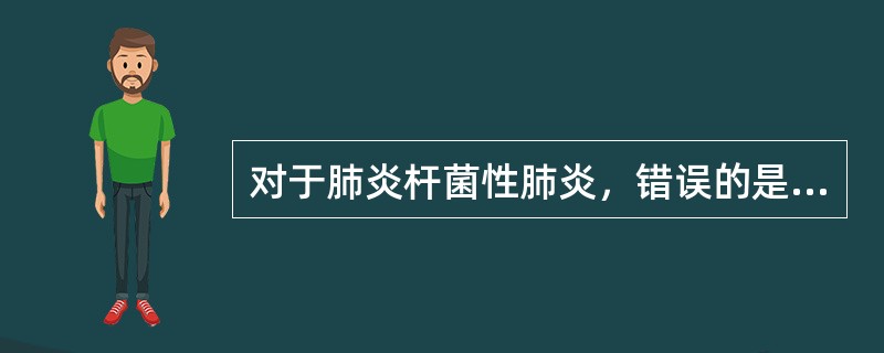 对于肺炎杆菌性肺炎，错误的是（）