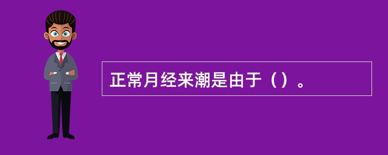 正常月经来潮是由于（）。