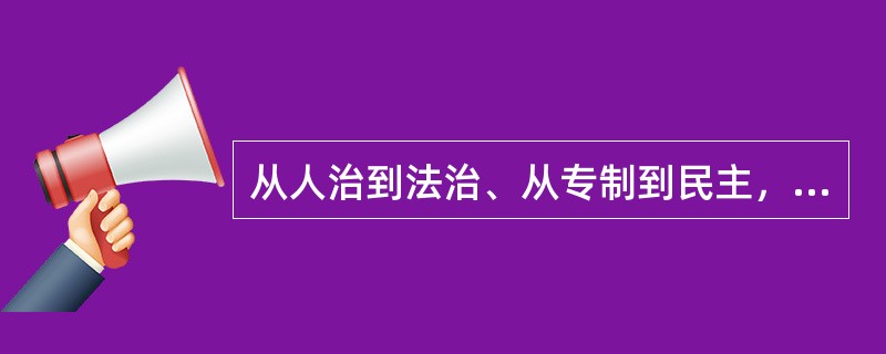 从人治到法治、从专制到民主，彰显了人类社会的文明与进步，是近代社会政治发展的必然