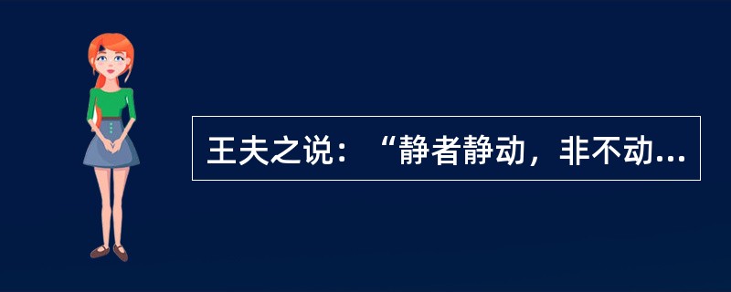 王夫之说：“静者静动，非不动也。静者含动，动不舍静”。下列观点与之相符的是（）。