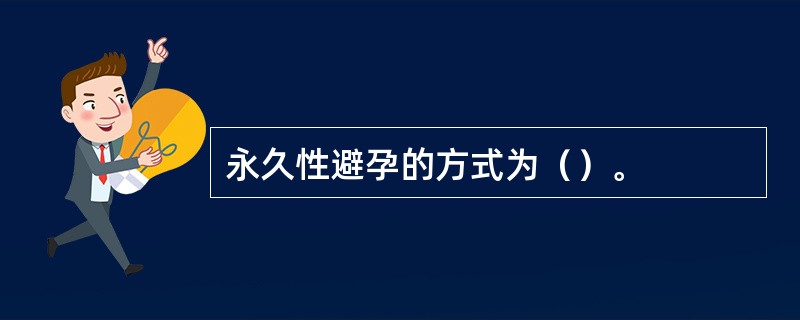 永久性避孕的方式为（）。