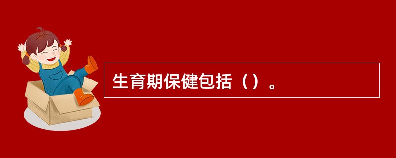 生育期保健包括（）。