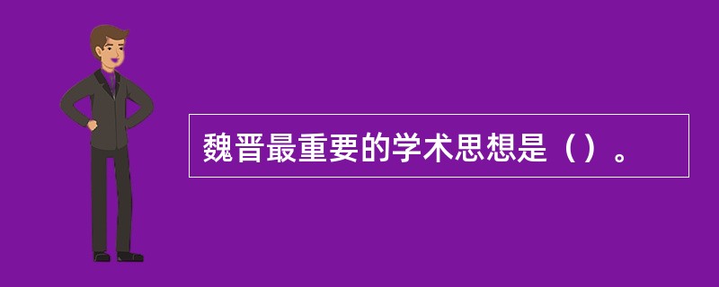 魏晋最重要的学术思想是（）。