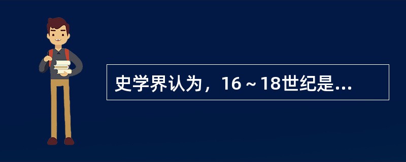 史学界认为，16～18世纪是世界历史的转型时期。新兴资产阶级高举“自由、平等和人