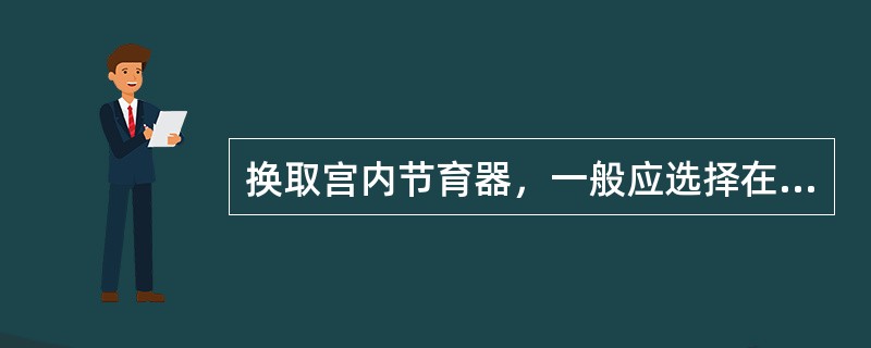 换取宫内节育器，一般应选择在（）。