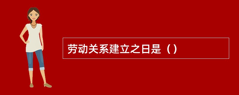 劳动关系建立之日是（）