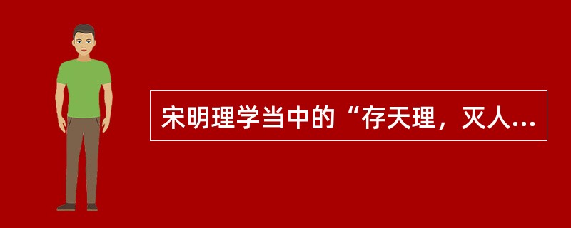 宋明理学当中的“存天理，灭人欲”是（）提出来的。