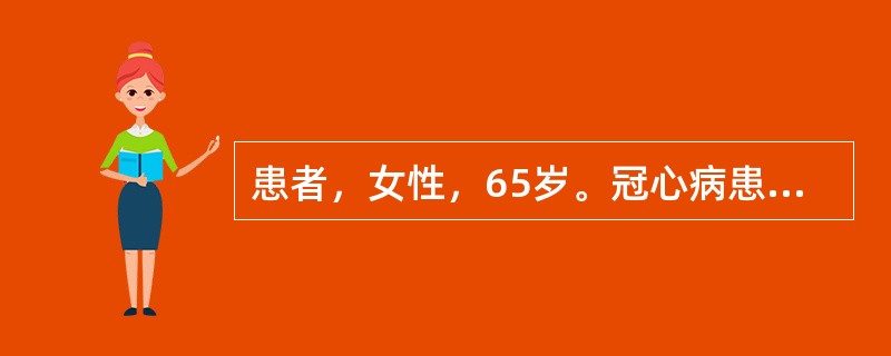 患者，女性，65岁。冠心病患者，有过心绞痛病史，病情较稳定，近半月来心绞痛频繁发