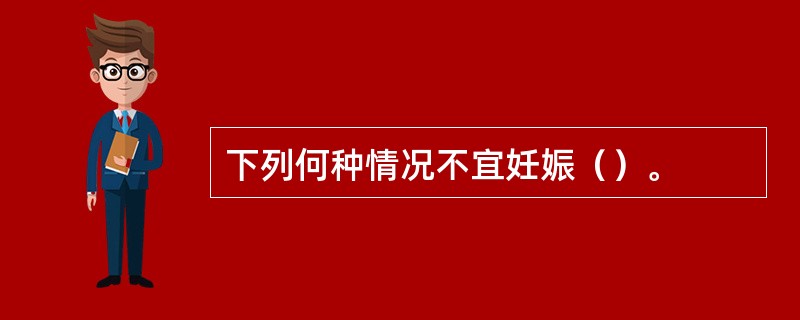 下列何种情况不宜妊娠（）。