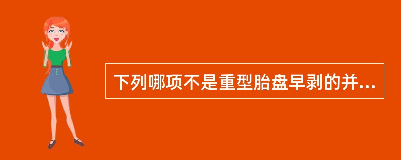 下列哪项不是重型胎盘早剥的并发症（）。