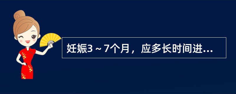 妊娠3～7个月，应多长时间进行一次产前检查（）。