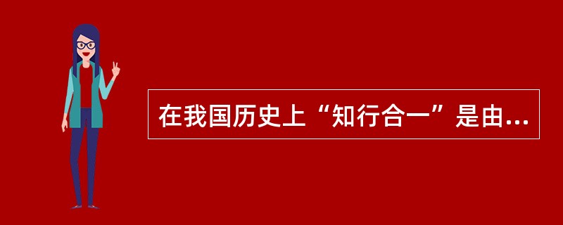 在我国历史上“知行合一”是由（）提出的。