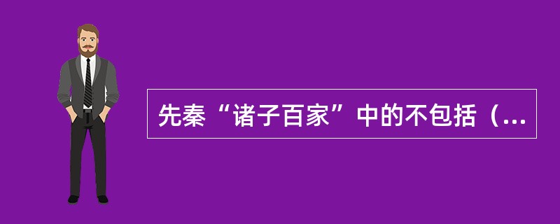 先秦“诸子百家”中的不包括（）。