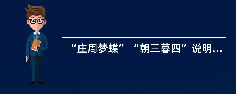 “庄周梦蝶”“朝三暮四”说明庄子（）的哲学思想。