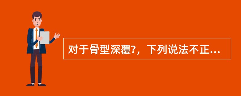 对于骨型深覆?，下列说法不正确的是（）