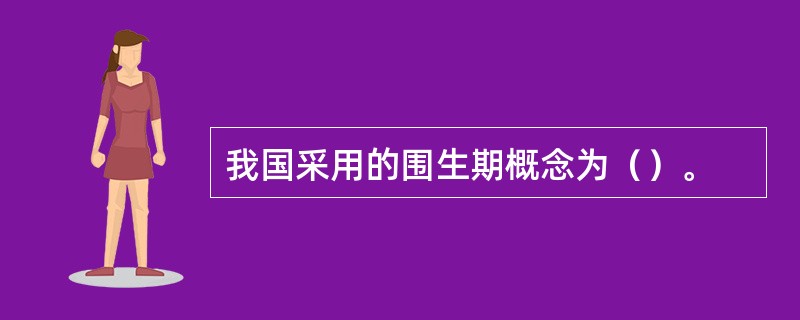 我国采用的围生期概念为（）。