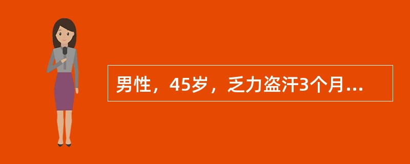 男性，45岁，乏力盗汗3个月伴右侧胸痛2个月，查体：浅表淋巴结无肿大，心肺未见明