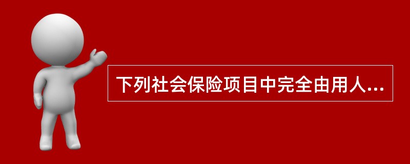 下列社会保险项目中完全由用人单位承担缴费义务的是（）